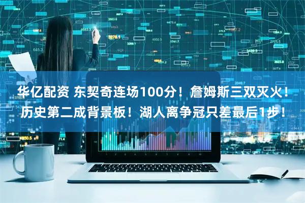 华亿配资 东契奇连场100分！詹姆斯三双灭火！历史第二成背景板！湖人离争冠只差最后1步！
