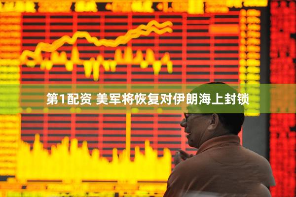 第1配资 美军将恢复对伊朗海上封锁